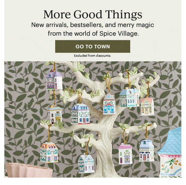 More Good Things  New arrivals, bestsellers, and merry magic from the world of Spice Village.  [GO TO TOWN] Excluded from discounts.
