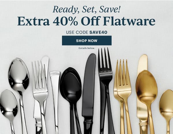 Ready, Set, Save! Extra 40% Off Flatware USE CODE SAVE40 SHOP NOW