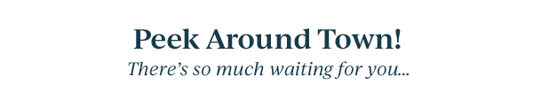 Peek Around Town!  There's so much waiting for you...