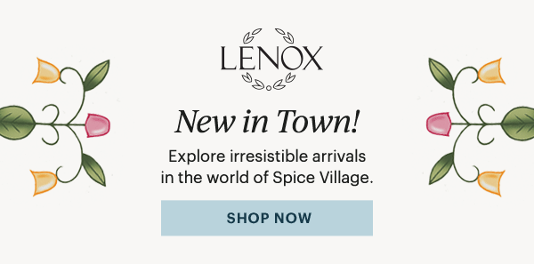 LENOX  New in Town!  Explore irresistible arrivals in the world of Spice Village.  [SHOP NOW]