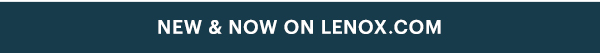 NEW & NOW ON LENOX.COM