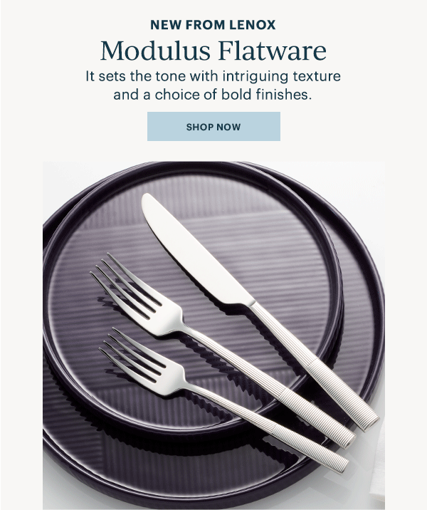 NEW FROM LENOX  Modulus Flatware  It sets the tone with intriguing texture and a choice of bold finishes.  [SHOP NOW]