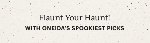 Flaunt Your Haunt!  WITH ONEIDA'S SPOOKIEST PICKS