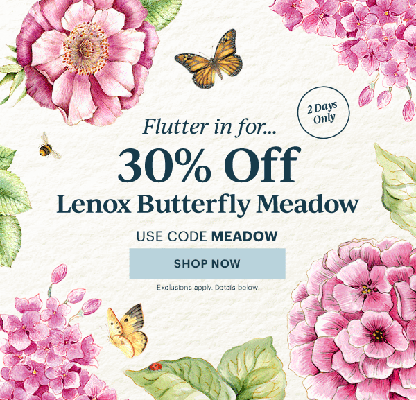 Flutter in for...  30% Off  Lenox Butterfly Meadow  USE CODE MEADOW  [SHOP NOW] Exclusions apply. Details below.  2 Days Only
