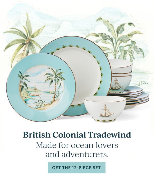 British Colonial Tradewind  Made for ocean lovers and adventurers.  [GET THE 12-PIECE SET]