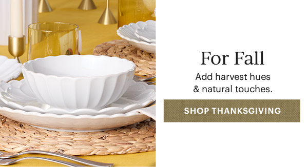 For Fall  Add harvest hues & natural touches.  [SHOP THANKSGIVING]