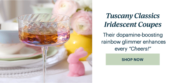 Tuscany Classics Iridescent Coupes  Their dopamine-boosting rainbow glimmer enhances every "Cheers!"  [SHOP NOW]