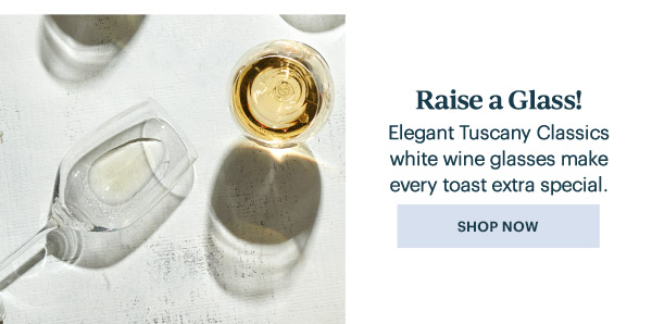 Raise a Glass!  Elegant Tuscany Classics white wine glasses make every toast extra special.  [SHOP NOW]