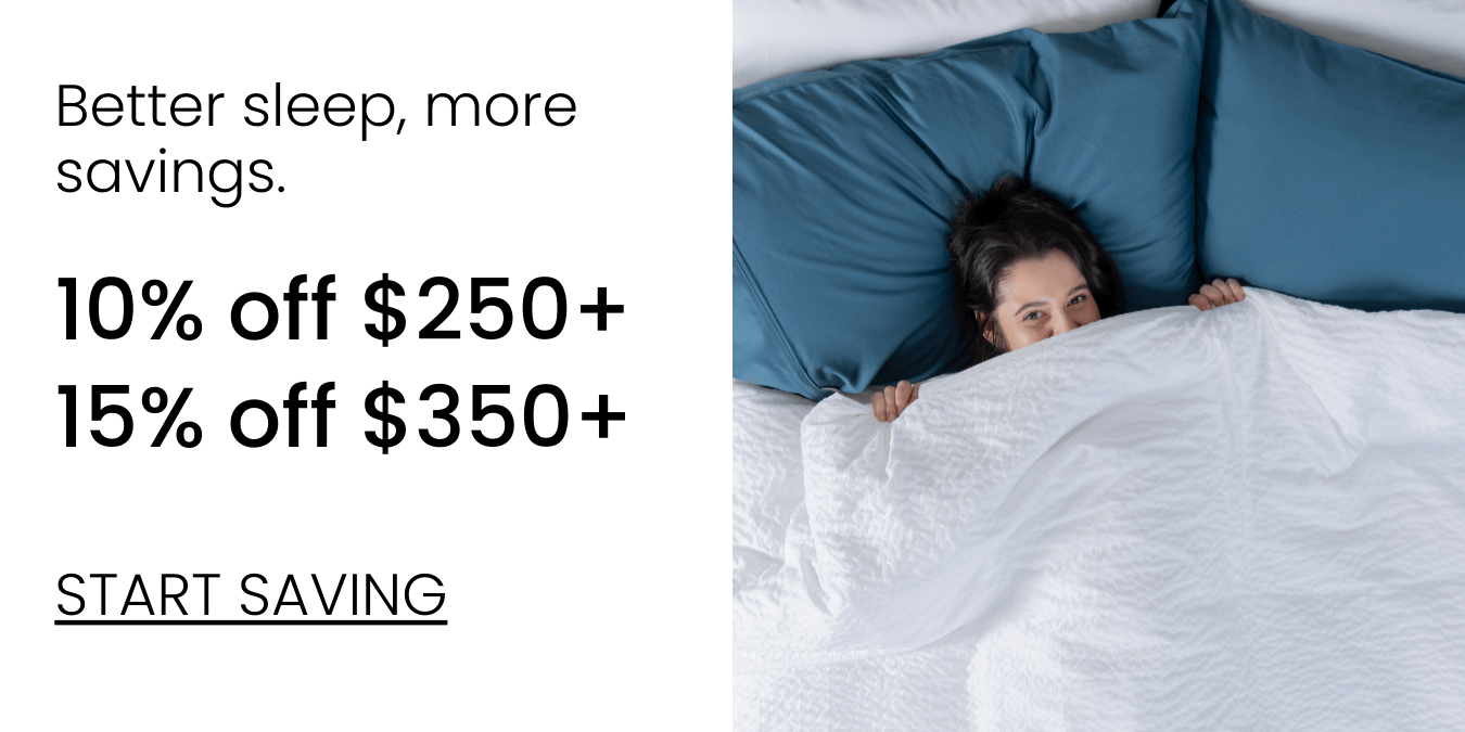 Better sleep, more savings. 10% off $250+. 15% off $350+