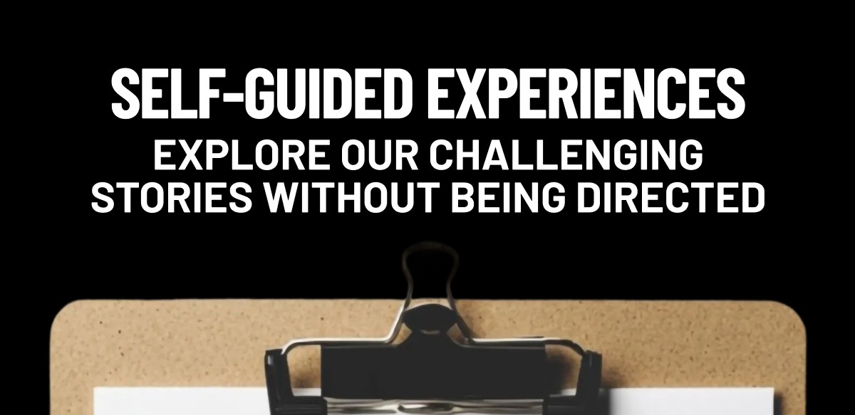 Self-Guided Experiences Explore our challenging stories without being directed
