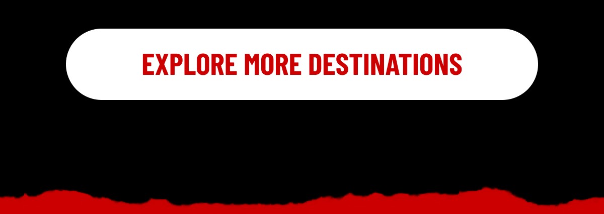 EXPLORE MORE DESTINATIONS