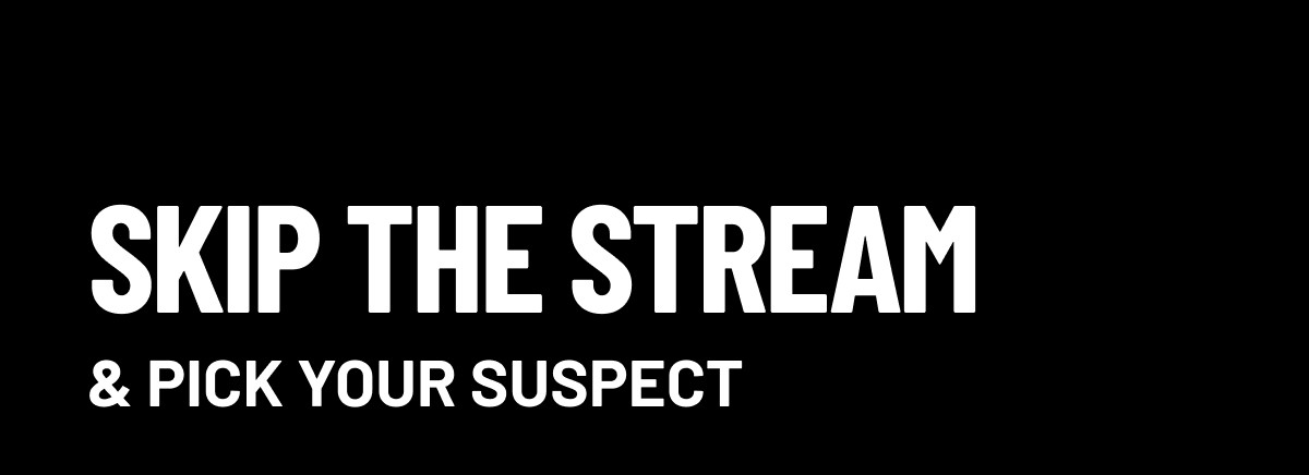 Skip the Stream & Pick Your Suspect