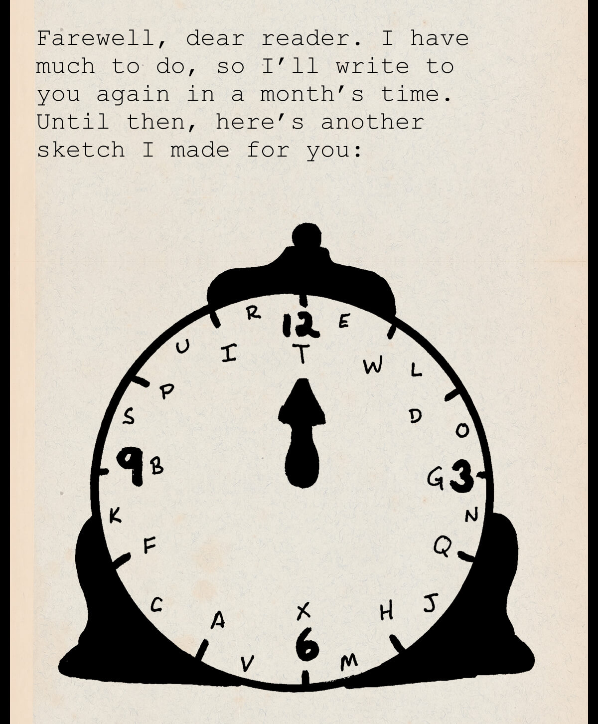 Farewell, dear reader. I have much to do, so I’ll write to you again in a month’s time. Until then, here’s another sketch I made for you: