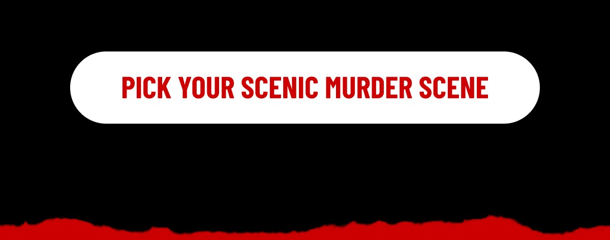 PICK YOUR SCENIC MURDER SCENE