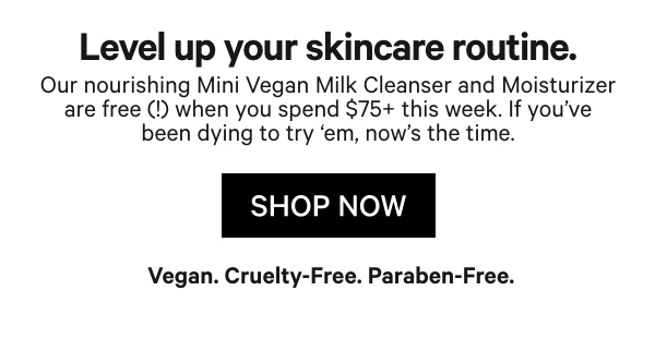 FREE Mini Vegan Milk Moisturizer and Vegan Milk Cleanser with any $75+ order.