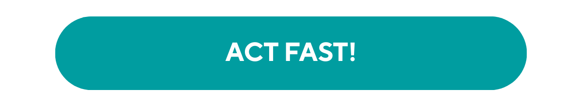 ACT FAST!