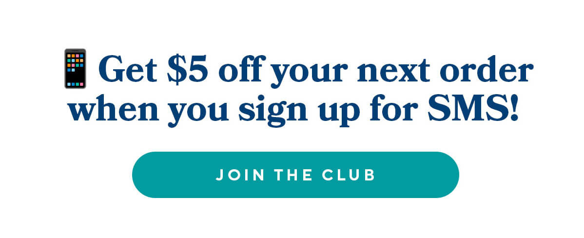 Get $5 off your next order when you sign up for SMS! JOIN THE CLUB