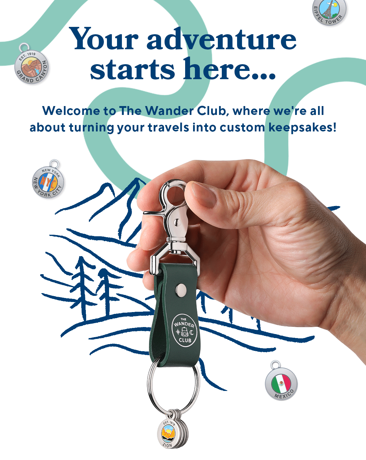 Your adventure  starts here... Welcome to The Wander Club, where we're all  about turning your travels into custom keepsakes!