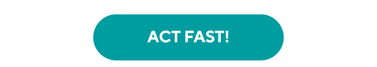 Act Fast!