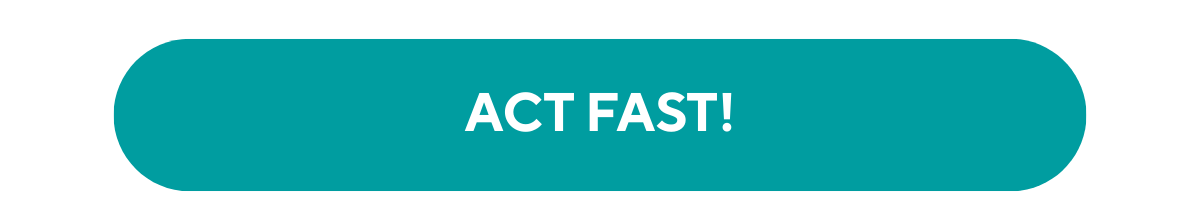 ACT FAST!