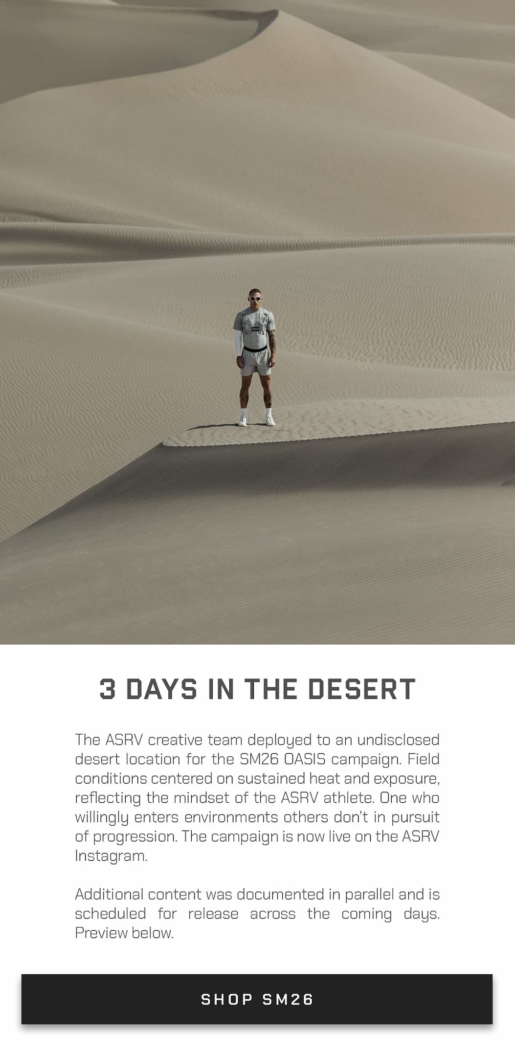 The ASRV creative team deployed to an undisclosed desert location for the SM26 OASIS campaign. Field conditions centered on sustained heat and exposure, reflecting the mindset of the ASRV athlete. One who willingly enters environments others don’t in pursuit of progression. The campaign is now live on the ASRV Instagram.  Additional content was documented in parallel and is scheduled for release across the coming days. Preview below.