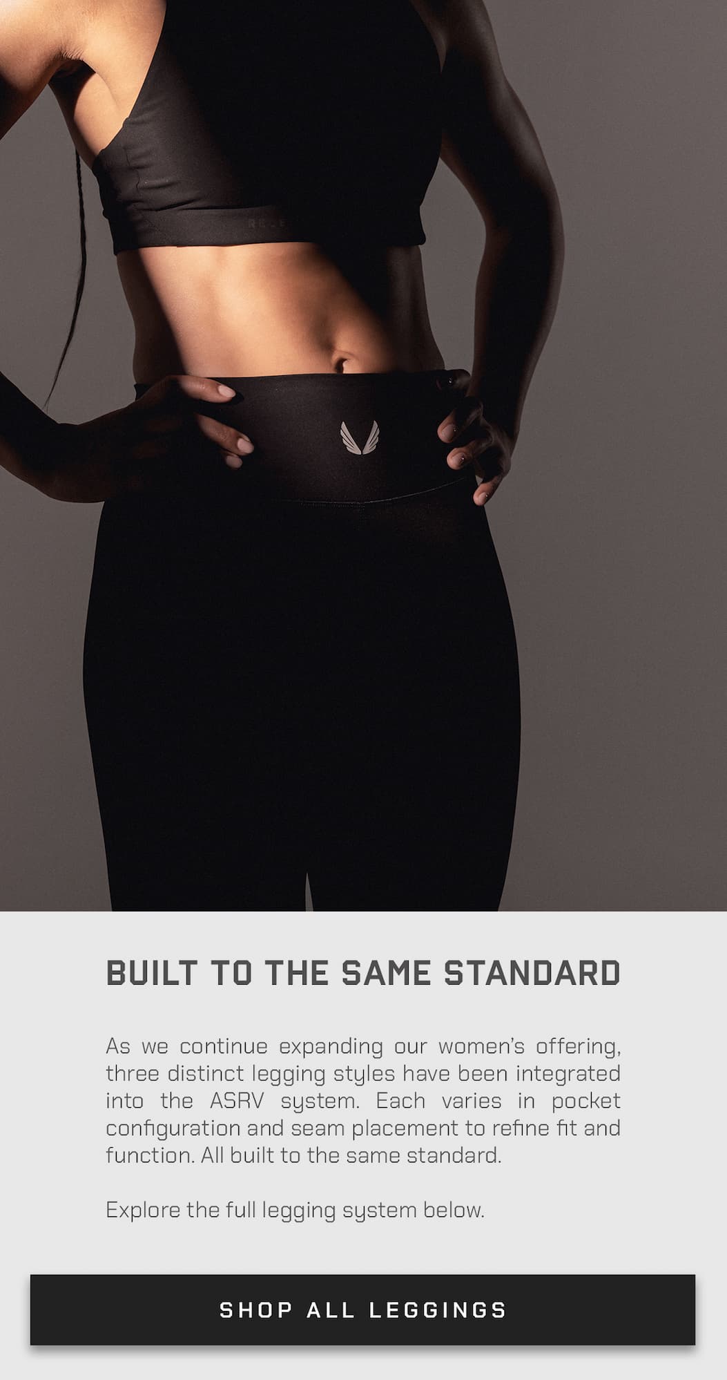 As we continue expanding our women's offering, three distinct legging styles have been integrated into the ASRV system. Each varies in pocket configuration and seam placement to refine fit and function. All built to the same standard.  Explore the full legging system below.