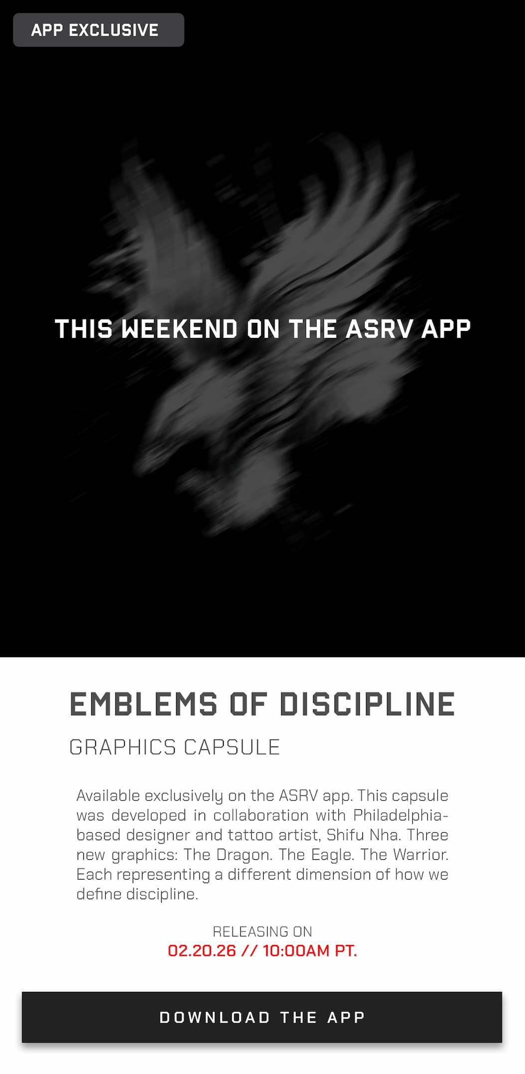 Available exclusively on the ASRV app. This capsule was developed in collaboration with Philadelphia- based designer and tattoo artist, Shifu Nha. Three new graphics: The Dragon. The Eagle. The Warrior. Each representing a different dimension of how we define discipline.   RELEASING ON 02.20.26 // 10:00am pt.