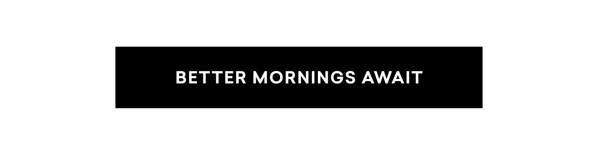 BETTER MORNINGS AWAIT