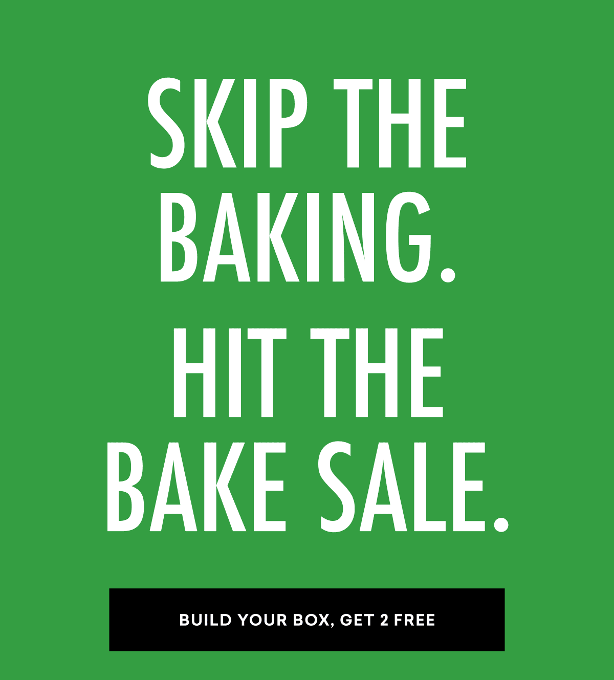 SKIP THE BAKING. HIT THE BAKE SALE.