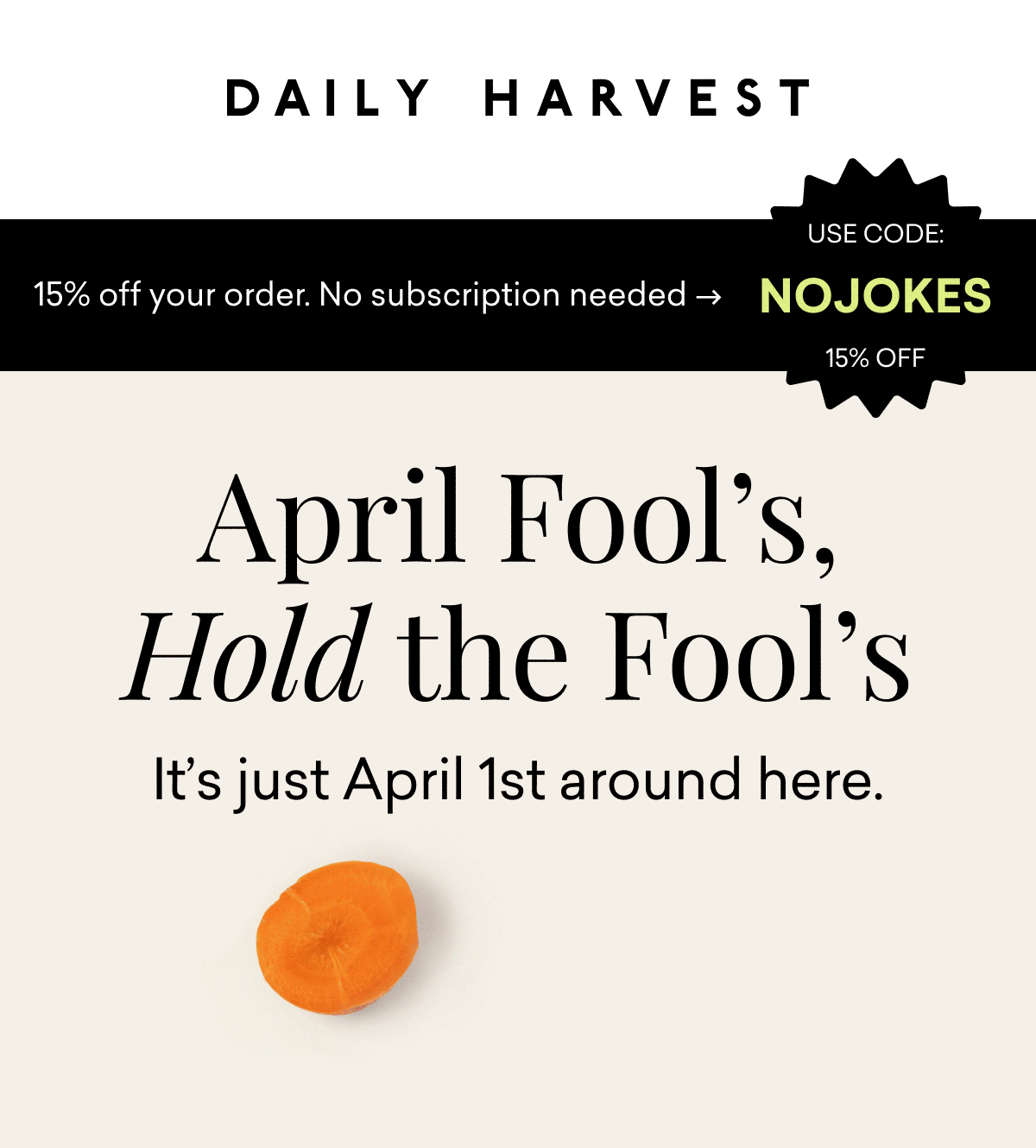 15% off your order. No subscription needed. | April Fool's, Hold the Fool's. It's just April 1st around here.