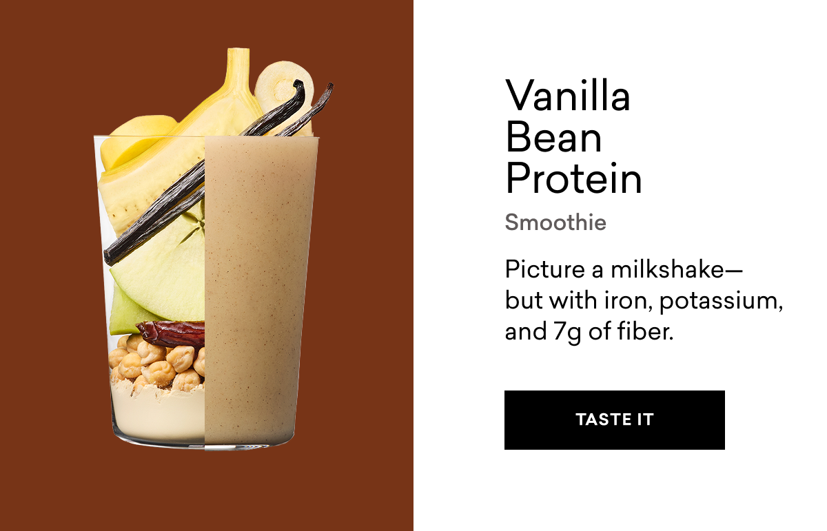 Vanilla Bean Protein Smoothie Picture a milkshake- but with iron, potassium, and 7g of fiber. | TASTE IT