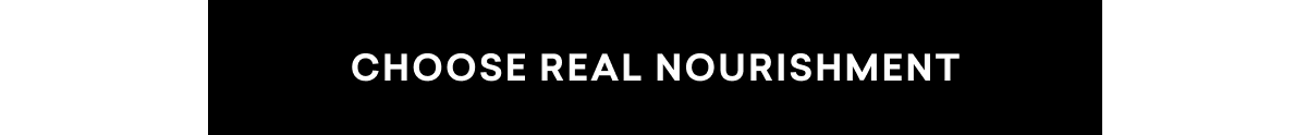 CHOOSE REAL NOURISHMENT