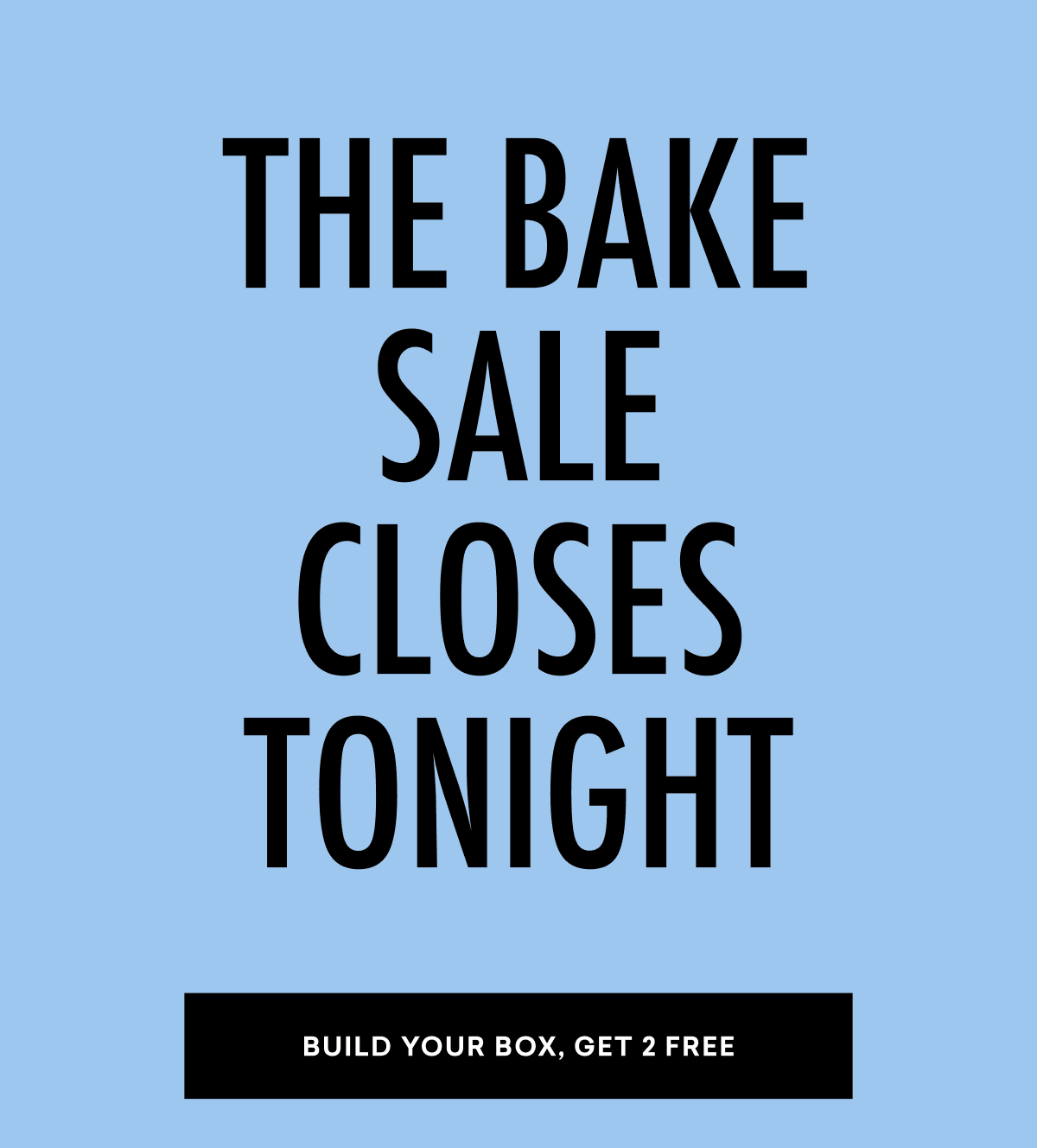 THE BAKE SALE CLOSES TONIGHT