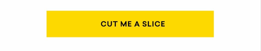 CUT ME A SLICE