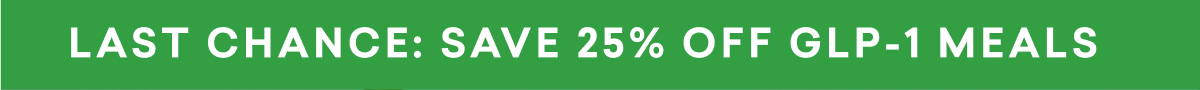LAST CHANCE: SAVE 25% OFF GLP-1 MEALS