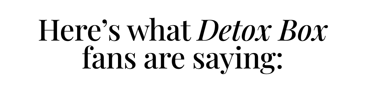 Here's what Detox Box fans are saying: Here's what Detox Box fans are saying: