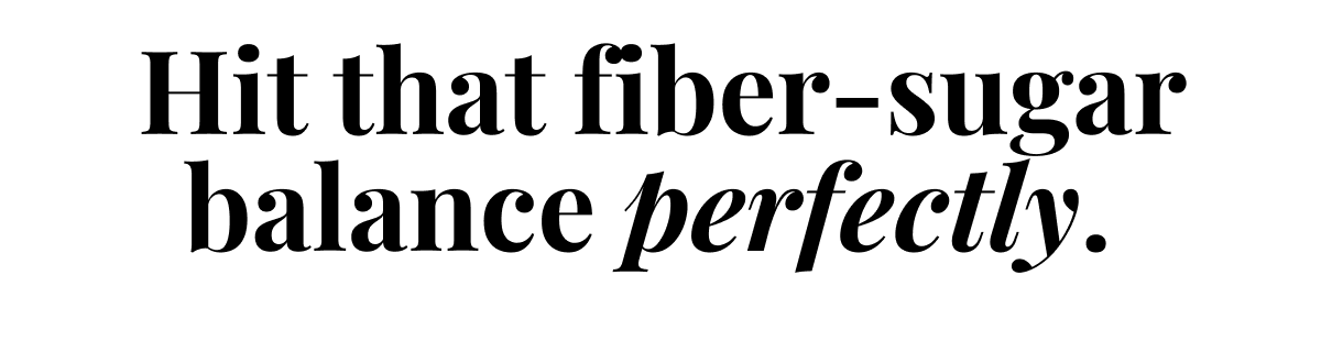 hit that fiber-sugar balance perfectly hit that fiber-sugar balance perfectly
