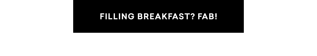 FILLING BREAKFAST? FAB!