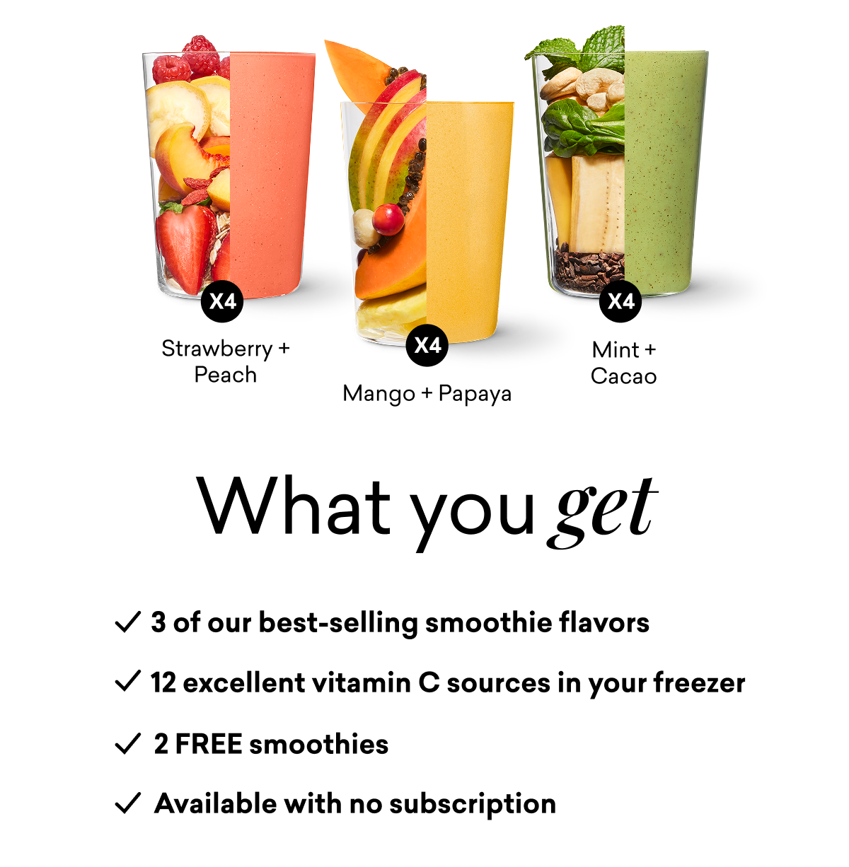 What you get: 3 of our best-selling smoothie flavors, 12 excellent vitamin C sources in your freezer, 2 FREE smoothies, and available with no subscription