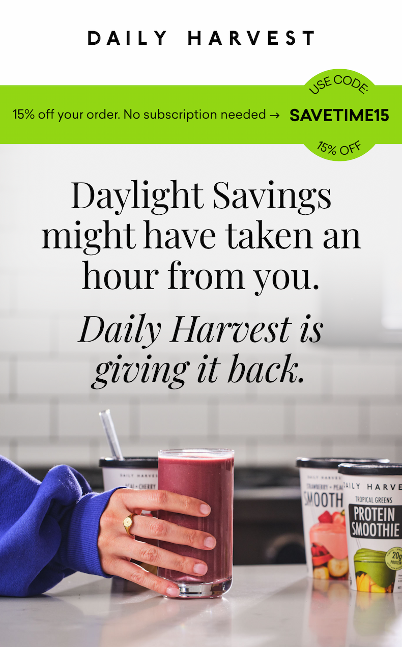 15% off your order. No subscription needed. Daylight Savings might have taken an hour from you. Daily Harvest is giving it back.