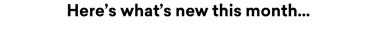 Here's what new this month...