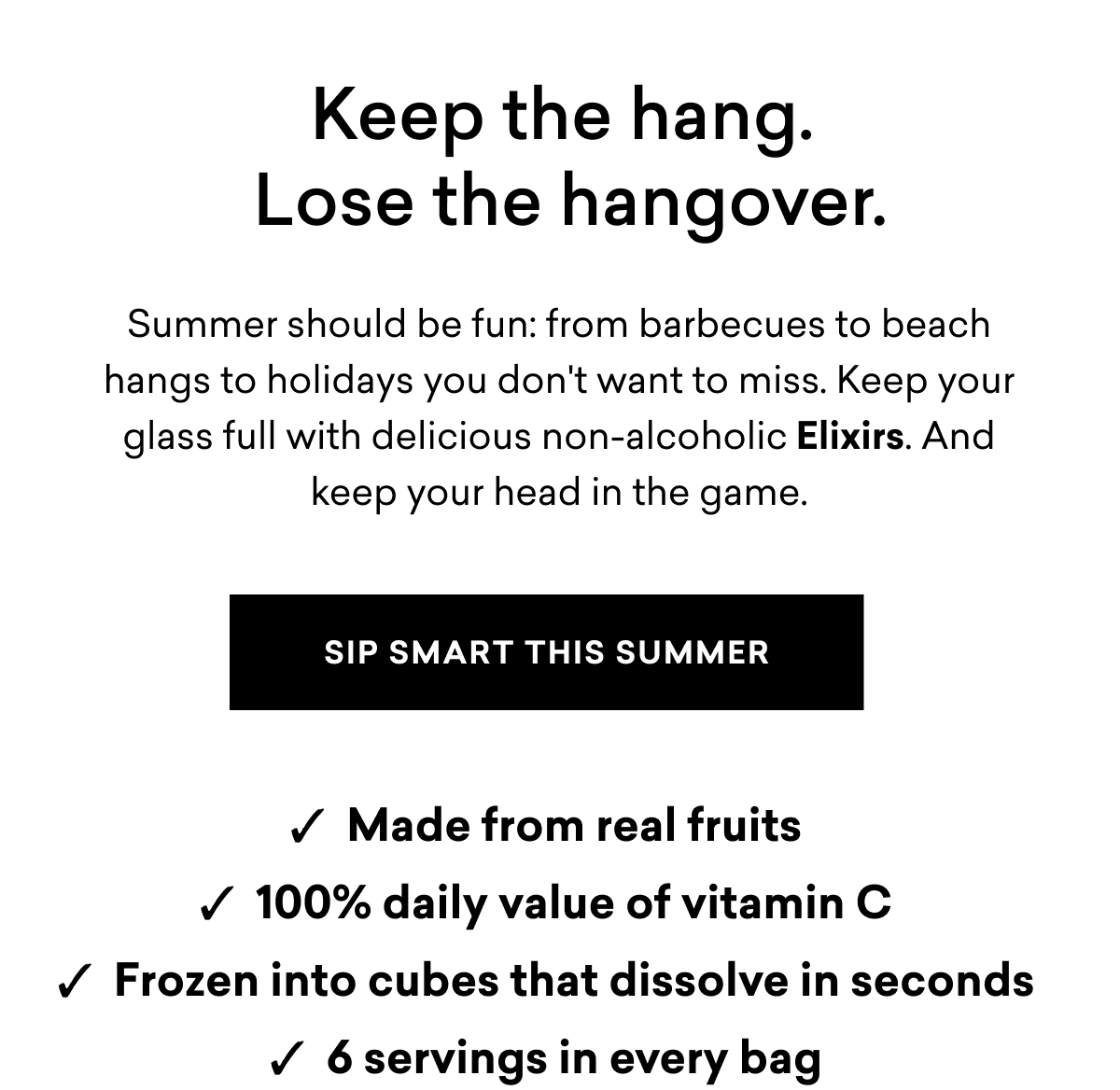 Keep the hang. Lose the hangover. Summer should be fun: from barbecues to beach hangs to holidays you don't want to miss. Keep your glass full with delicious non-alcoholic Elixirs. And keep your head in the game. | SIP SMART THIS SUMMER