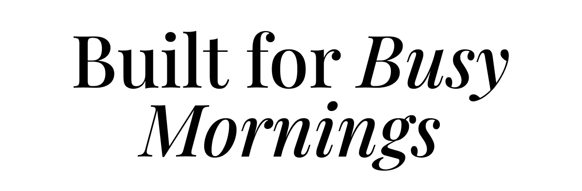 built for busy mornings