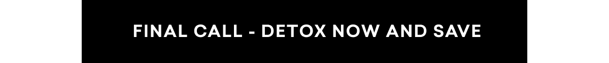 FINAL CALL - DETOX NOW AND SAVE