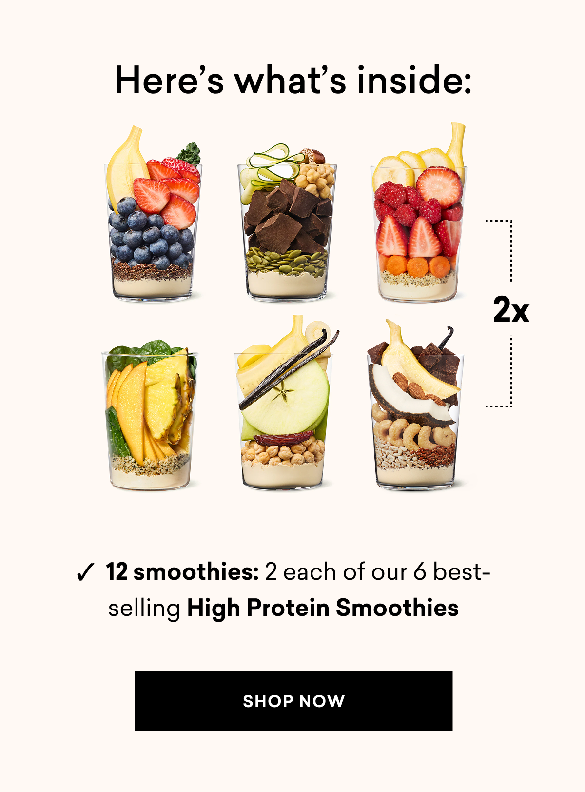 Here's what inside: ✓  12 smoothies: 2 each of our 6 best-selling High Protein Smoothies | SHOP NOW