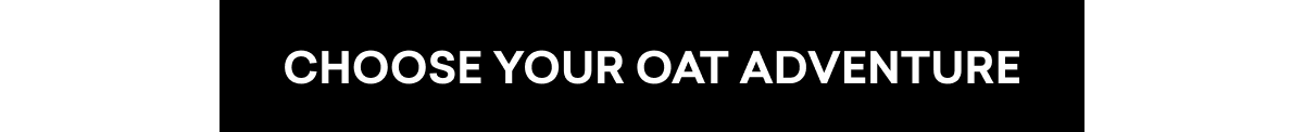 CHOOSE YOUR OAT ADVENTURE