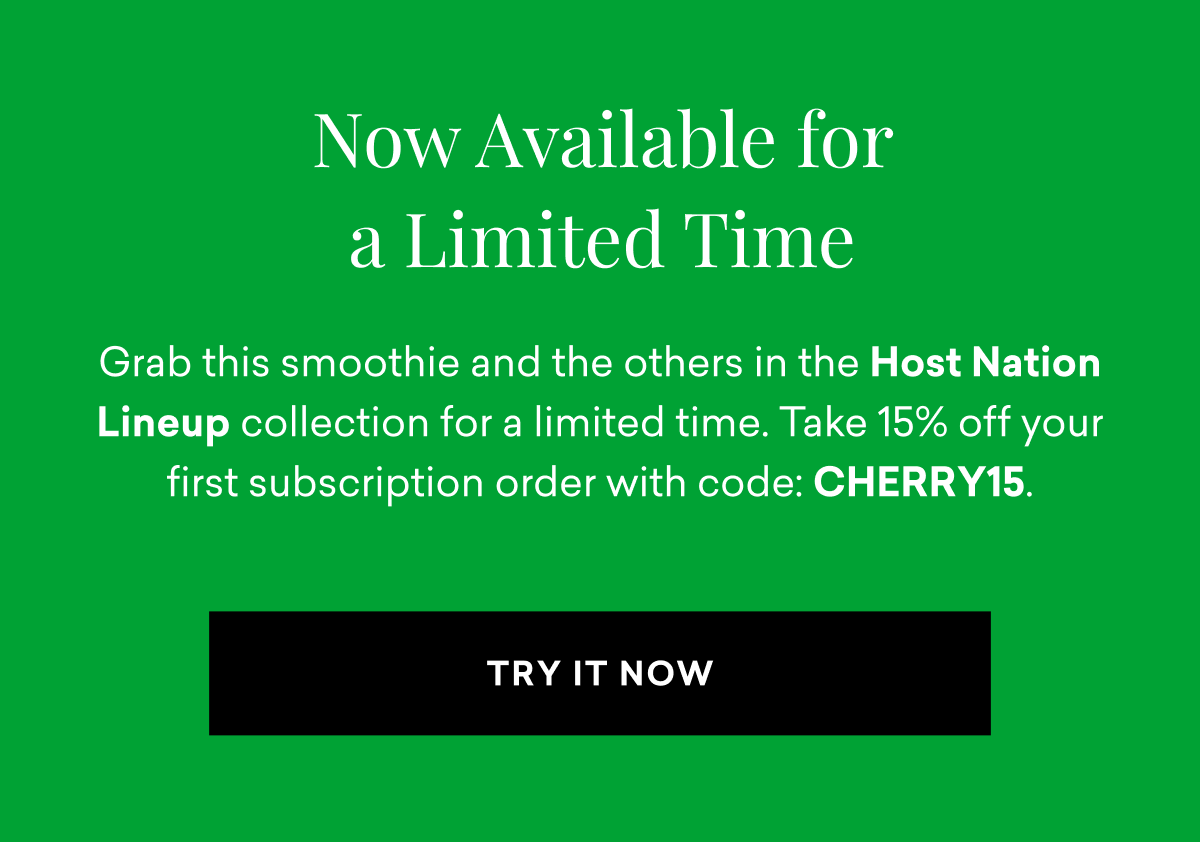 Now Available for a Limited Time | Grab this smoothie and the others in the Host Nation Lineup collection for a limited time. Take 15% off your first subscription order with code CHERRY15 | TRY IT NOW
