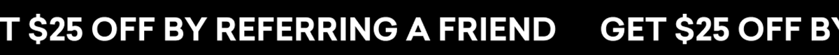 GET $25 OFF BY REFERRING A FRIEND