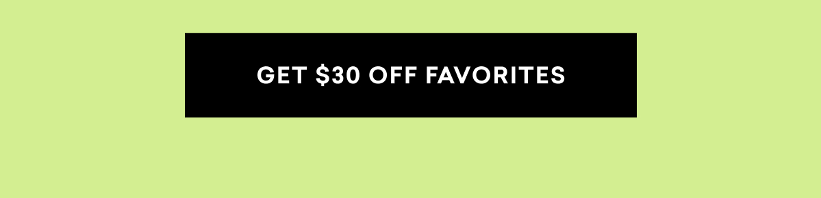 GET $30 OFF FAVORITES