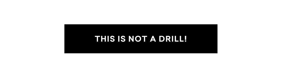 THIS IS NOT A DRILL!